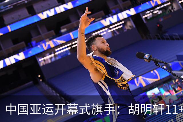 中国亚运开幕式旗手：胡明轩11+4，男篮77-97输给日本，无缘决赛